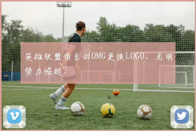 英雄联盟俱乐部OMG更换LOGO，光明势力崛起？