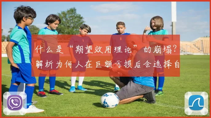 什么是“期望效用理论”的崩塌？解析为何人在巨额亏损后会选择自毁。（当期望效用理论失灵：为何巨额亏损会诱发自我毁灭式决策）