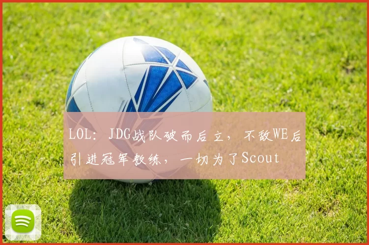 LOL：JDG战队破而后立，不敌WE后引进冠军教练，一切为了Scout