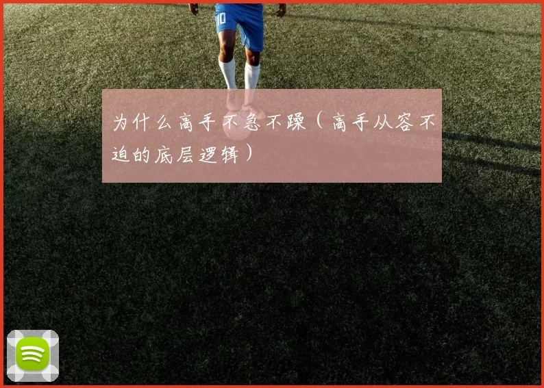 为什么高手不急不躁（高手从容不迫的底层逻辑）