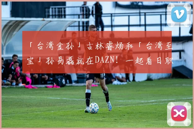 「台湾金孙」古林睿炀和「台湾至宝」孙易磊就在DAZN！一起看日职挺台湾囝仔！｜日职线上看｜日本职棒线上看