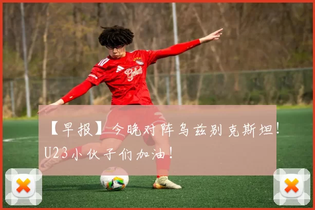 【早报】今晚对阵乌兹别克斯坦！U23小伙子们加油！