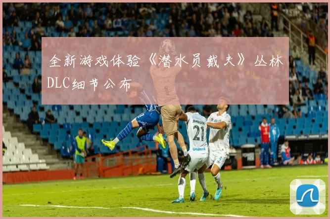 全新游戏体验《潜水员戴夫》丛林DLC细节公布