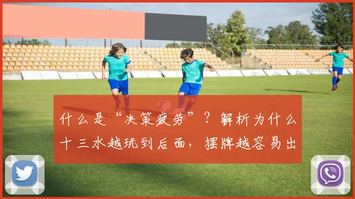 什么是“决策疲劳”？解析为什么十三水越玩到后面，摆牌越容易出错。（为何越到后期越易摆错十三水？从决策疲劳说起）