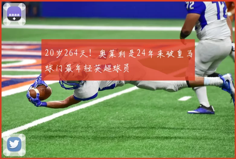 20岁264天！奥莱利是24年来破皇马球门最年轻英超球员