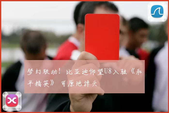 梦幻联动！比亚迪仰望U8入驻《和平精英》 可原地掉头
