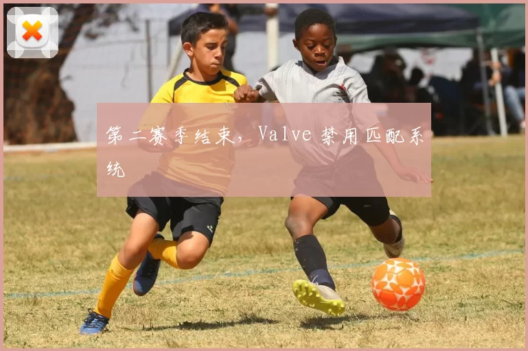 第二赛季结束，Valve 禁用匹配系统