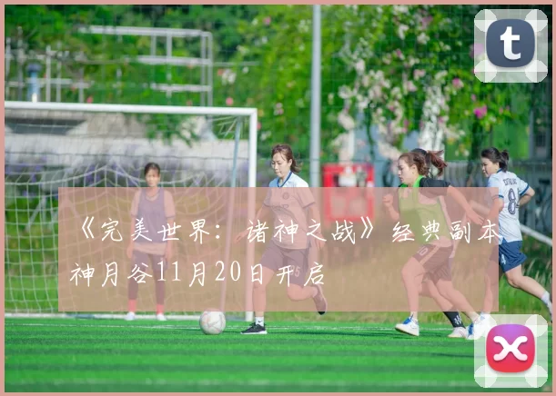 《完美世界：诸神之战》经典副本神月谷11月20日开启