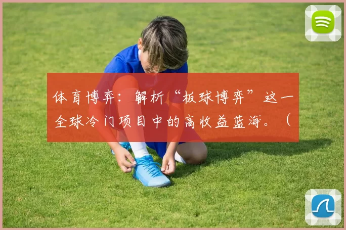 体育博弈：解析“板球博弈”这一全球冷门项目中的高收益蓝海。（从体育博弈看板球：小众赛道里的高收益蓝海）