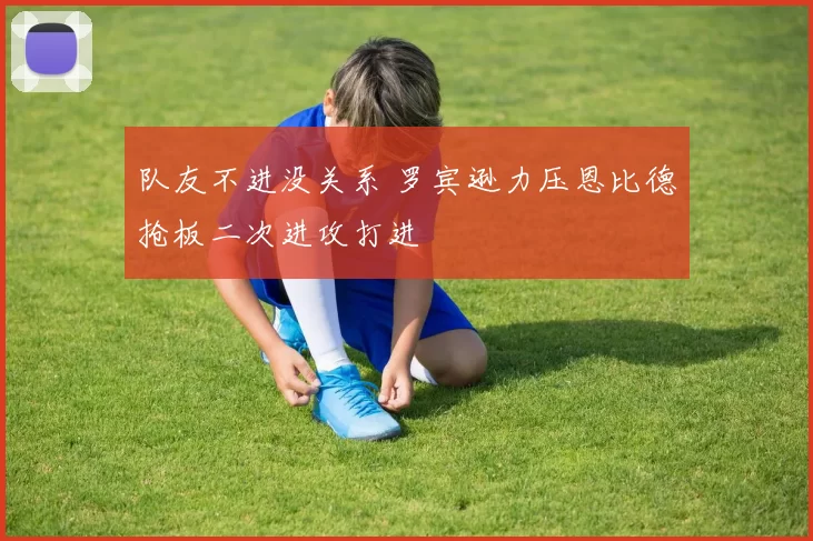 队友不进没关系 罗宾逊力压恩比德抢板二次进攻打进