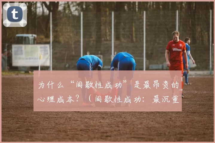 为什么“间歇性成功”是最昂贵的心理成本？（间歇性成功：最沉重的心理代价）