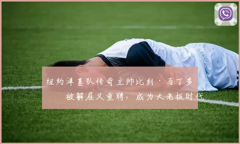 纽约洋基队传奇主帅比利·马丁多次被解雇又重聘，成为大老板时代下的特殊景观